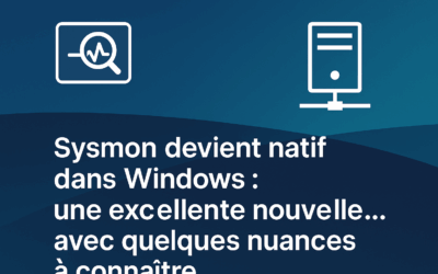 Sysmon devient natif dans Windows : une excellente nouvelle… avec quelques nuances à connaître